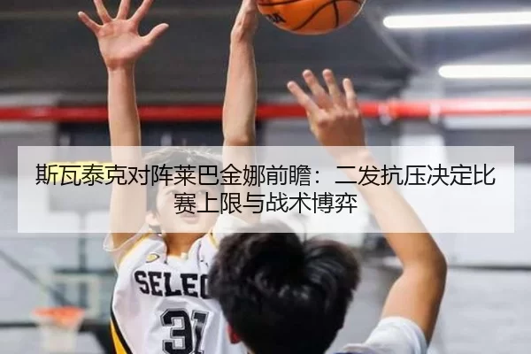 斯瓦泰克对阵莱巴金娜前瞻：二发抗压决定比赛上限与战术博弈