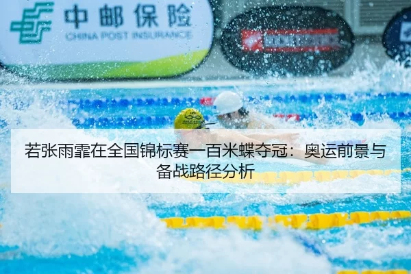 若张雨霏在全国锦标赛一百米蝶夺冠：奥运前景与备战路径分析