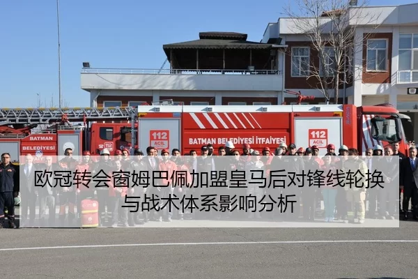 欧冠转会窗姆巴佩加盟皇马后对锋线轮换与战术体系影响分析